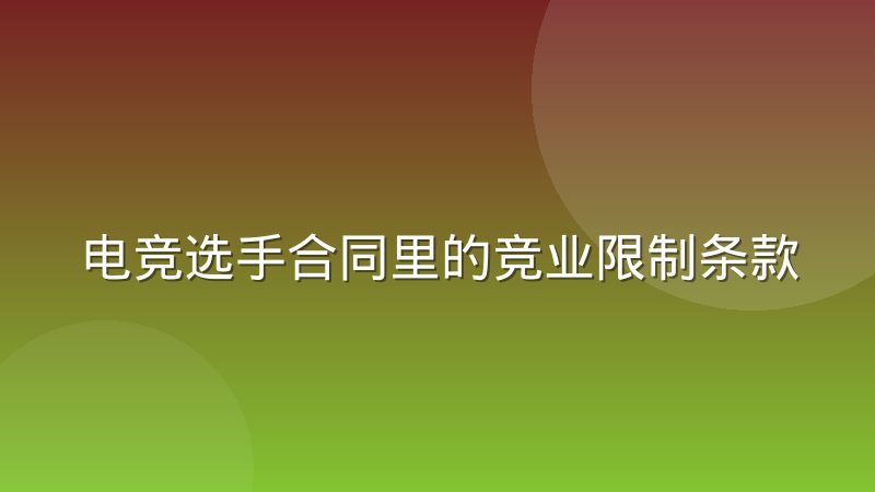 电竞选手合同里的竞业限制条款实际约束力有多强