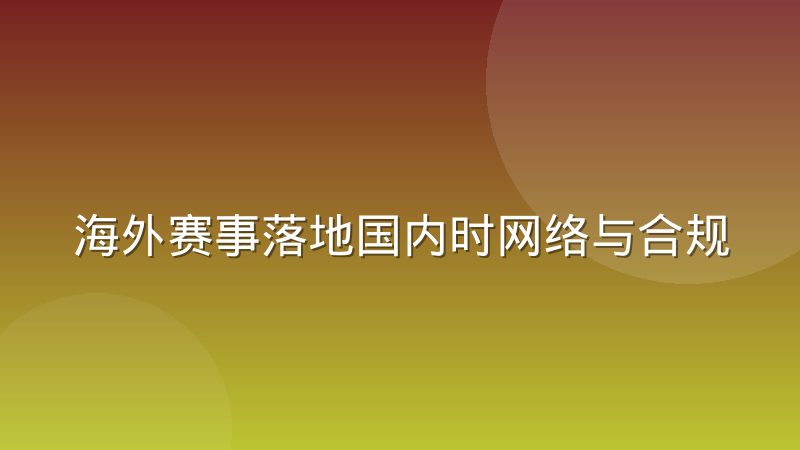 海外赛事落地国内时网络与合规环境的适配经验