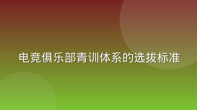 电竞俱乐部青训体系的选拔标准正在发生哪些迁移